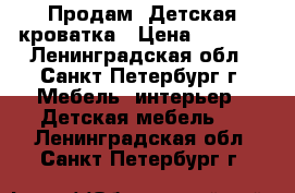 Продам :Детская кроватка › Цена ­ 4 000 - Ленинградская обл., Санкт-Петербург г. Мебель, интерьер » Детская мебель   . Ленинградская обл.,Санкт-Петербург г.